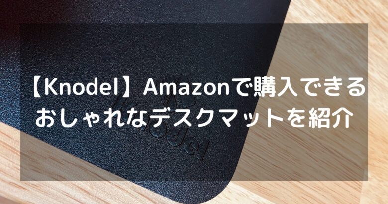【Knodel】Amazonで購入できるおしゃれなデスクマットを紹介