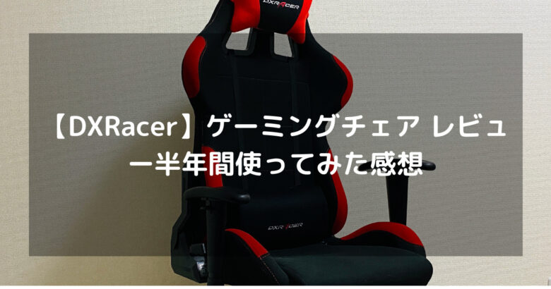 Dxracer ゲーミングチェア レビュー 半年間使ってみた感想