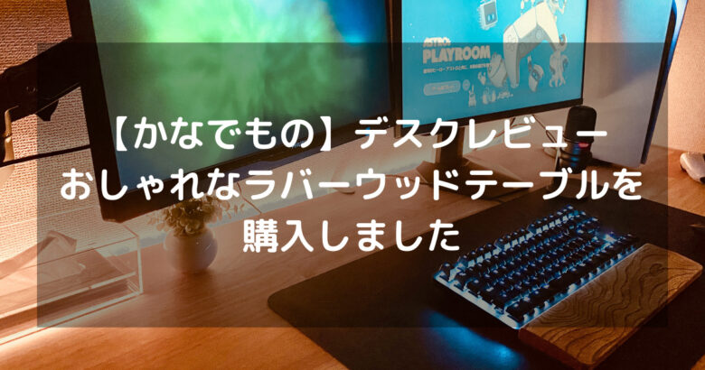 かなでもの】デスクレビュー｜おしゃれなラバーウッドNを購入