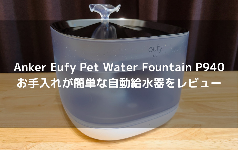 Anker Eufy Pet Water Fountain P940｜お手入れが簡単な自動給水器をレビュー