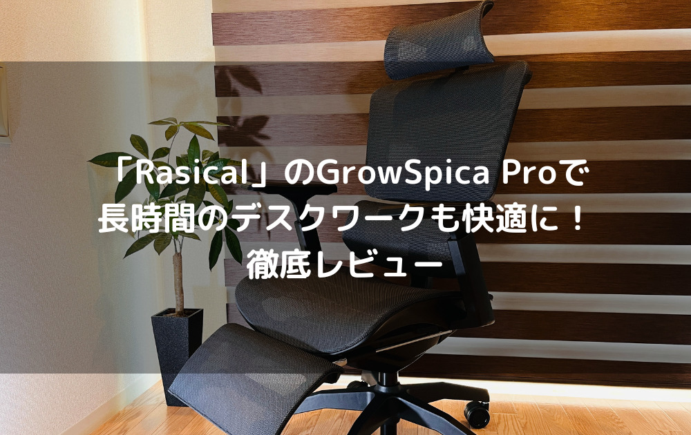 「Rasical」のGrowSpica Proで長時間のデスクワークも快適に！徹底レビュー